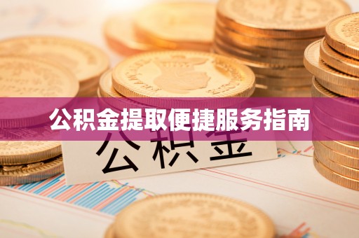 来义公积金提取便捷服务指南
