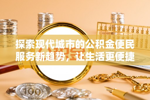来义探索现代城市的公积金便民服务新趋势，让生活更便捷