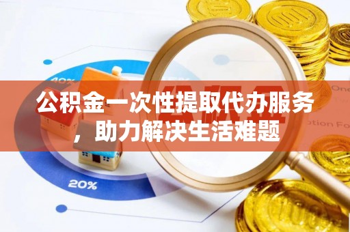 来义公积金一次性提取代办服务，助力解决生活难题