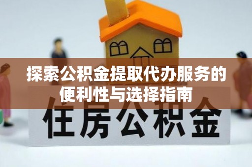 来义探索公积金提取代办服务的便利性与选择指南