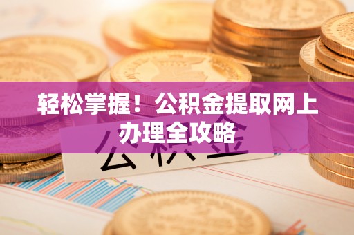来义轻松掌握！公积金提取网上办理全攻略