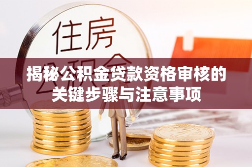 来义揭秘公积金贷款资格审核的关键步骤与注意事项