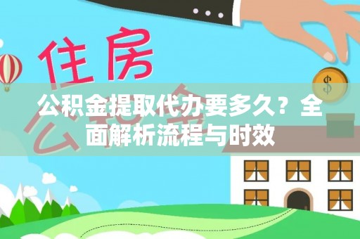 来义公积金提取代办要多久？全面解析流程与时效