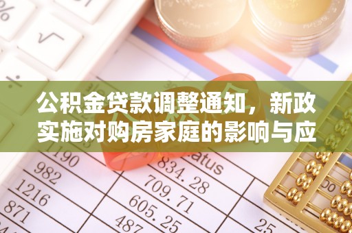 来义公积金贷款调整通知，新政实施对购房家庭的影响与应对策略