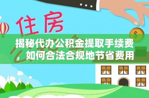 来义揭秘代办公积金提取手续费，如何合法合规地节省费用