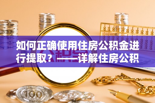 来义如何正确使用住房公积金进行提取？——详解住房公积金代办提取流程与注意事项
