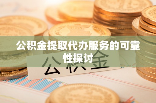 来义公积金提取代办服务的可靠性探讨