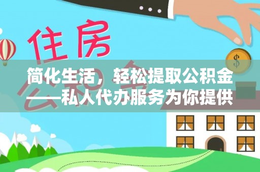 来义简化生活，轻松提取公积金——私人代办服务为你提供便利