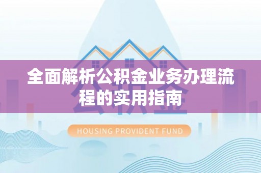 来义全面解析公积金业务办理流程的实用指南