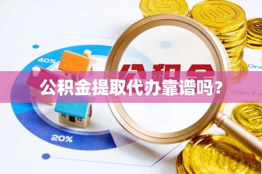 来义公积金提取代办靠谱吗？