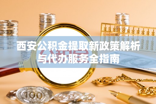 来义西安公积金提取新政策解析与代办服务全指南