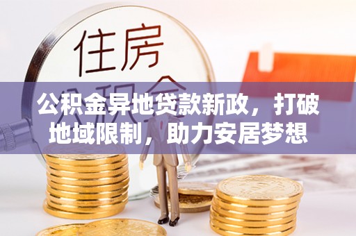 来义公积金异地贷款新政，打破地域限制，助力安居梦想