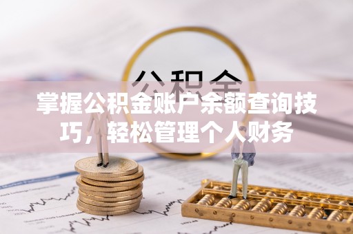 来义掌握公积金账户余额查询技巧，轻松管理个人财务