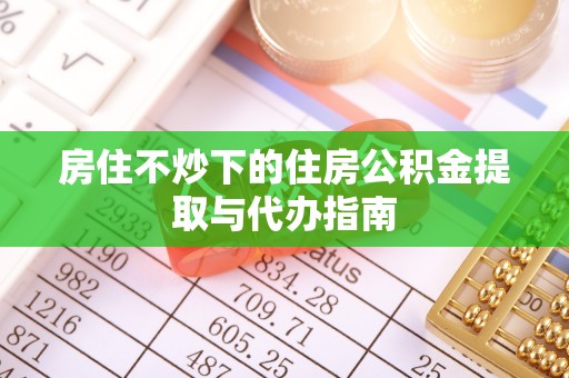 来义房住不炒下的住房公积金提取与代办指南
