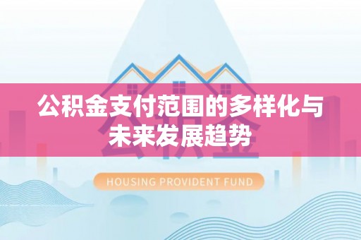 来义公积金支付范围的多样化与未来发展趋势