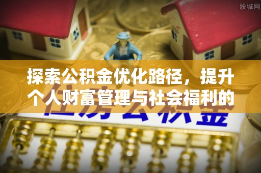 来义探索公积金优化路径，提升个人财富管理与社会福利的新方向