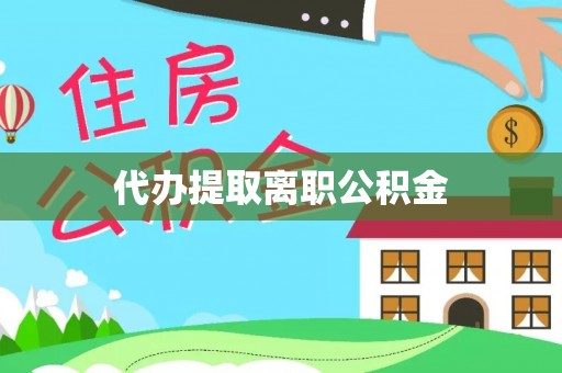 来义代办提取离职公积金