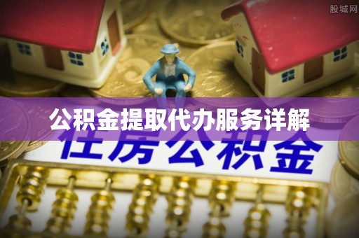 来义公积金提取代办服务详解