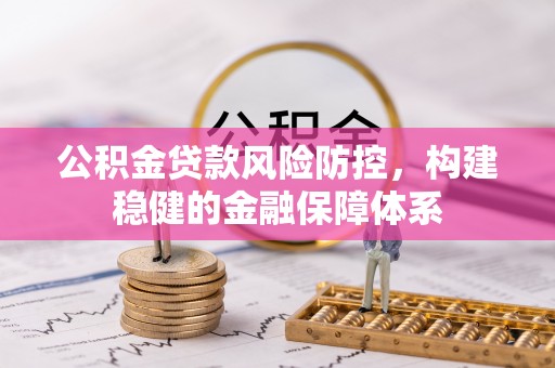 来义公积金贷款风险防控，构建稳健的金融保障体系