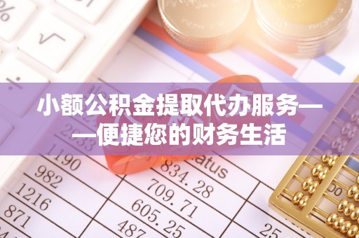 来义小额公积金提取代办服务——便捷您的财务生活
