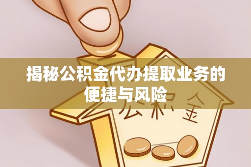 来义揭秘公积金代办提取业务的便捷与风险