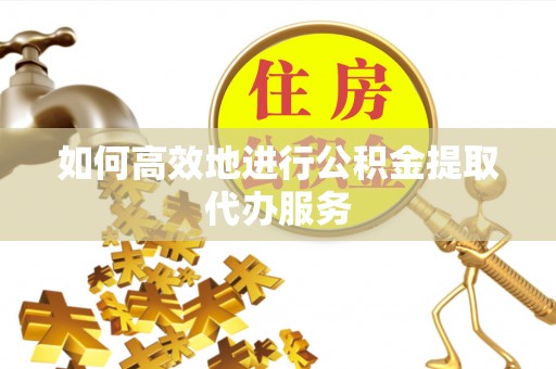 来义如何高效地进行公积金提取代办服务