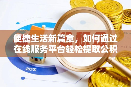 来义便捷生活新篇章，如何通过在线服务平台轻松提取公积金