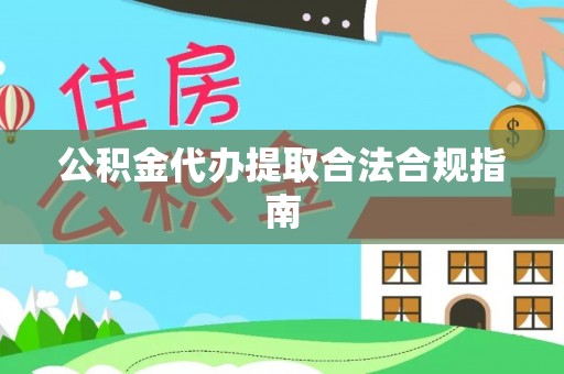 来义公积金代办提取合法合规指南
