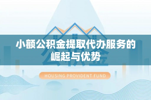 来义小额公积金提取代办服务的崛起与优势