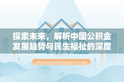 来义探索未来，解析中国公积金发展趋势与民生福祉的深度融合