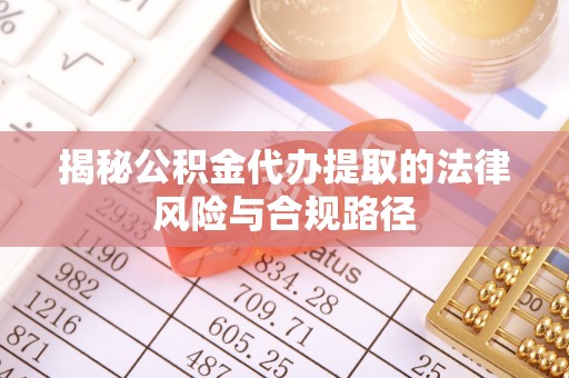 来义揭秘公积金代办提取的法律风险与合规路径