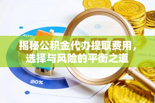 来义揭秘公积金代办提取费用，选择与风险的平衡之道