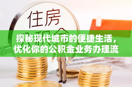 来义探秘现代城市的便捷生活，优化你的公积金业务办理流程