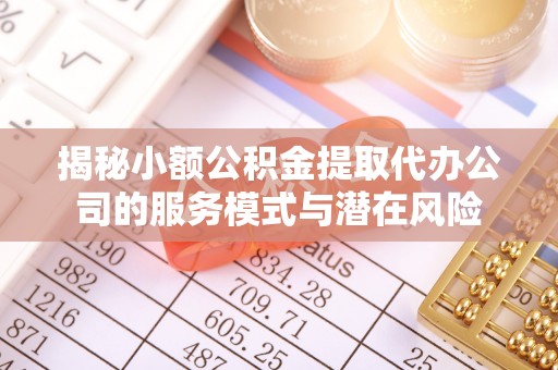 来义揭秘小额公积金提取代办公司的服务模式与潜在风险
