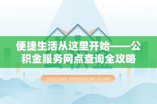 来义便捷生活从这里开始——公积金服务网点查询全攻略