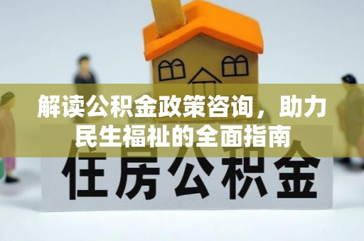 来义解读公积金政策咨询，助力民生福祉的全面指南