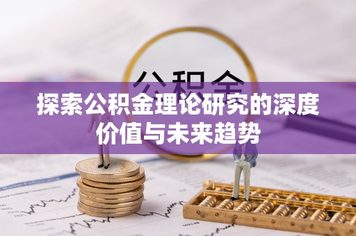来义探索公积金理论研究的深度价值与未来趋势