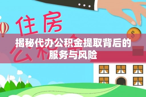 来义揭秘代办公积金提取背后的服务与风险