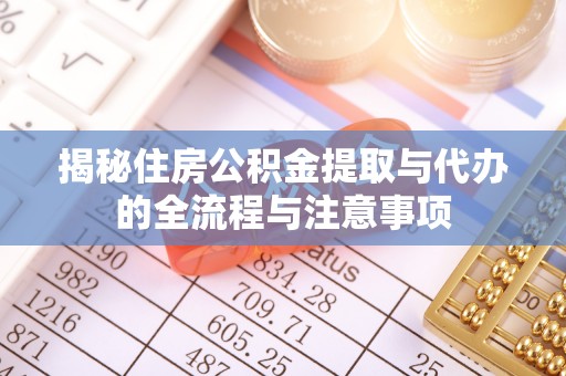 来义揭秘住房公积金提取与代办的全流程与注意事项