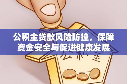 来义公积金贷款风险防控，保障资金安全与促进健康发展