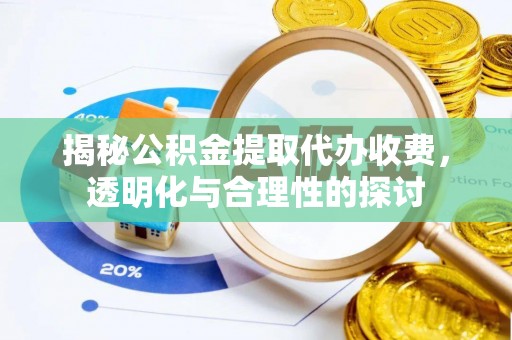 来义揭秘公积金提取代办收费，透明化与合理性的探讨