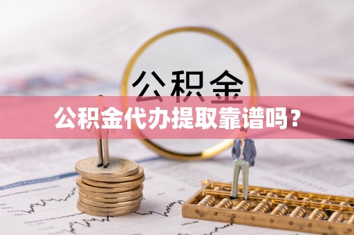 来义公积金代办提取靠谱吗？
