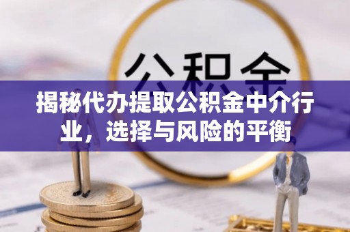 来义揭秘代办提取公积金中介行业，选择与风险的平衡