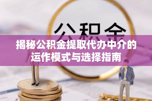来义揭秘公积金提取代办中介的运作模式与选择指南