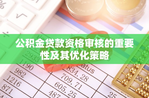 来义公积金贷款资格审核的重要性及其优化策略