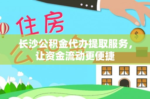 来义长沙公积金代办提取服务，让资金流动更便捷