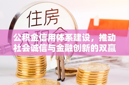 来义公积金信用体系建设，推动社会诚信与金融创新的双赢之道