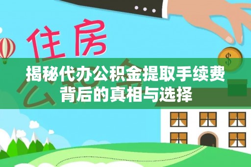 来义揭秘代办公积金提取手续费背后的真相与选择