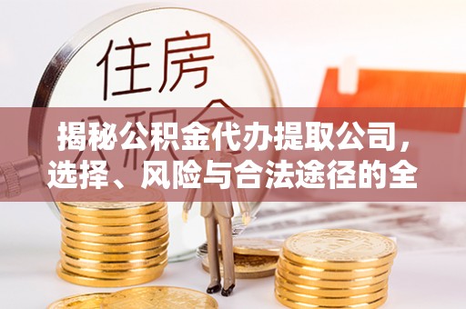 来义揭秘公积金代办提取公司，选择、风险与合法途径的全面解析
