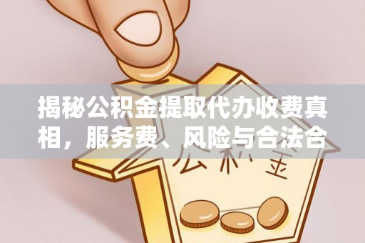 来义揭秘公积金提取代办收费真相，服务费、风险与合法合规全解析